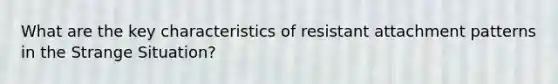 What are the key characteristics of resistant attachment patterns in the Strange Situation?