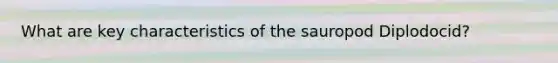 What are key characteristics of the sauropod Diplodocid?