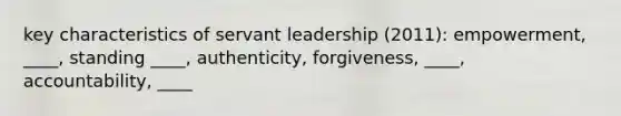 key characteristics of servant leadership (2011): empowerment, ____, standing ____, authenticity, forgiveness, ____, accountability, ____