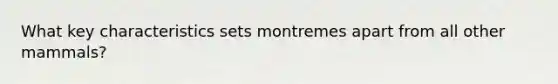 What key characteristics sets montremes apart from all other mammals?