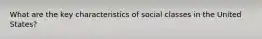 What are the key characteristics of social classes in the United States?