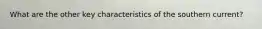 What are the other key characteristics of the southern current?