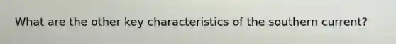What are the other key characteristics of the southern current?