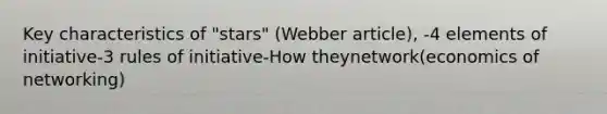 Key characteristics of "stars" (Webber article), -4 elements of initiative-3 rules of initiative-How theynetwork(economics of networking)