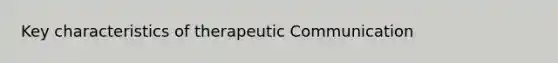 Key characteristics of therapeutic Communication