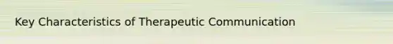 Key Characteristics of Therapeutic Communication