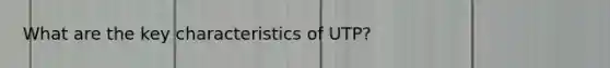 What are the key characteristics of UTP?