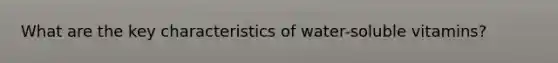 What are the key characteristics of water-soluble vitamins?