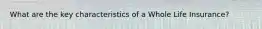 What are the key characteristics of a Whole Life Insurance?