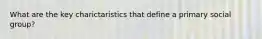 What are the key charictaristics that define a primary social group?