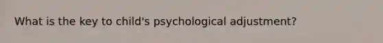 What is the key to child's psychological adjustment?