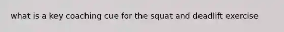 what is a key coaching cue for the squat and deadlift exercise