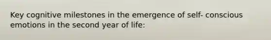 Key cognitive milestones in the emergence of self- conscious emotions in the second year of life: