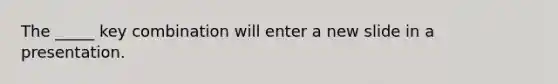 The _____ key combination will enter a new slide in a presentation.