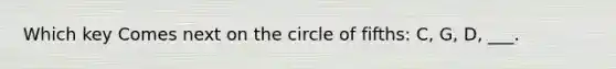 Which key Comes next on the circle of fifths: C, G, D, ___.