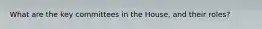 What are the key committees in the House, and their roles?