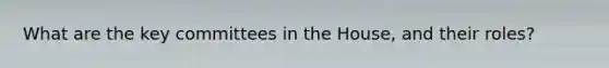 What are the key committees in the House, and their roles?