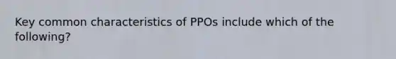 Key common characteristics of PPOs include which of the following?