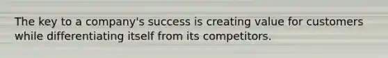 The key to a company's success is creating value for customers while differentiating itself from its competitors.