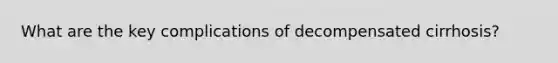 What are the key complications of decompensated cirrhosis?