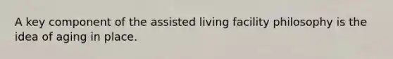 A key component of the assisted living facility philosophy is the idea of aging in place.