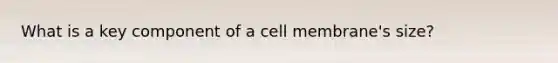 What is a key component of a cell membrane's size?