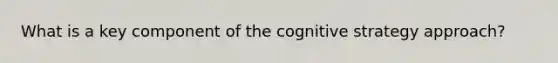 What is a key component of the cognitive strategy approach?