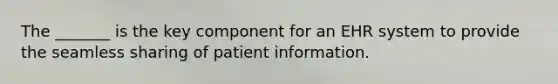 The _______ is the key component for an EHR system to provide the seamless sharing of patient information.