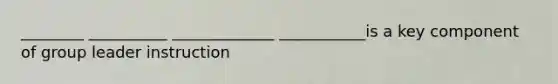 ________ __________ _____________ ___________is a key component of group leader instruction