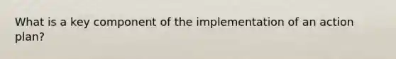 What is a key component of the implementation of an action plan?