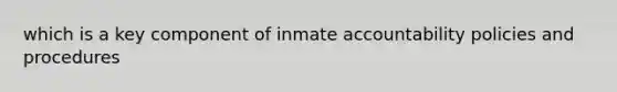 which is a key component of inmate accountability policies and procedures