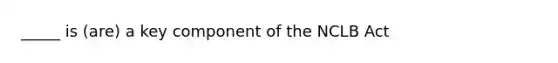 _____ is (are) a key component of the NCLB Act