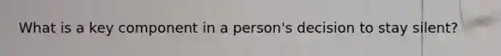 What is a key component in a person's decision to stay silent?