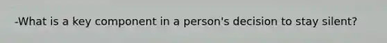 -What is a key component in a person's decision to stay silent?