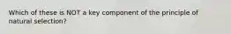 Which of these is NOT a key component of the principle of natural selection?
