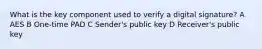 What is the key component used to verify a digital signature? A AES B One-time PAD C Sender's public key D Receiver's public key