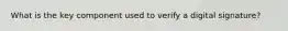 What is the key component used to verify a digital signature?
