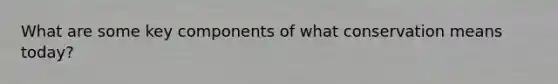 What are some key components of what conservation means today?