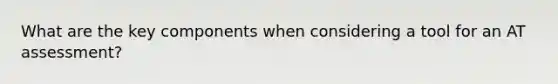 What are the key components when considering a tool for an AT assessment?