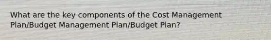 What are the key components of the Cost Management Plan/Budget Management Plan/Budget Plan?