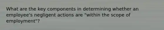 What are the key components in determining whether an employee's negligent actions are "within the scope of employment"?