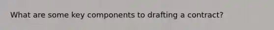 What are some key components to drafting a contract?