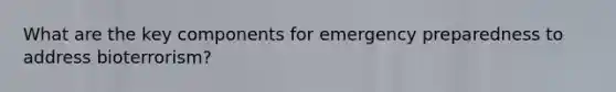 What are the key components for emergency preparedness to address bioterrorism?