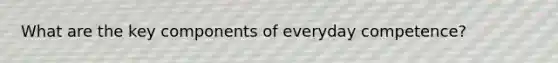What are the key components of everyday competence?