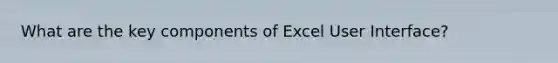 What are the key components of Excel User Interface?