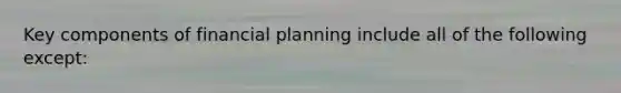 Key components of financial planning include all of the following except: