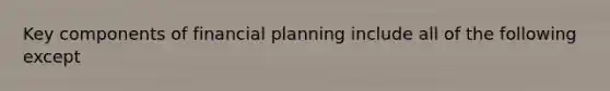 Key components of financial planning include all of the following except