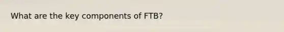 What are the key components of FTB?