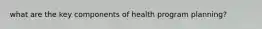 what are the key components of health program planning?