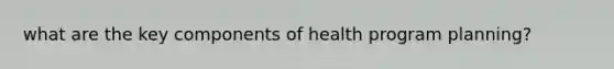 what are the key components of health program planning?